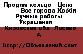 Продам кольцо › Цена ­ 5 000 - Все города Хобби. Ручные работы » Украшения   . Кировская обл.,Лосево д.